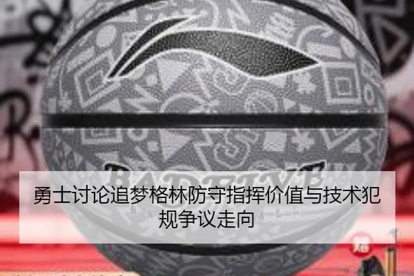 勇士讨论追梦格林防守指挥价值与技术犯规争议走向