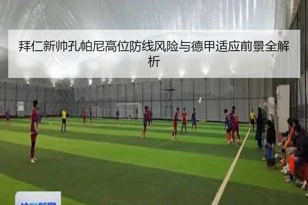 拜仁新帅孔帕尼高位防线风险与德甲适应前景全解析