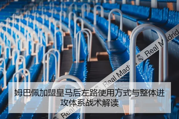 姆巴佩加盟皇马后左路使用方式与整体进攻体系战术解读