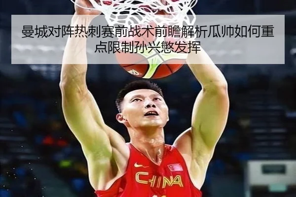 曼城对阵热刺赛前战术前瞻解析瓜帅如何重点限制孙兴慜发挥