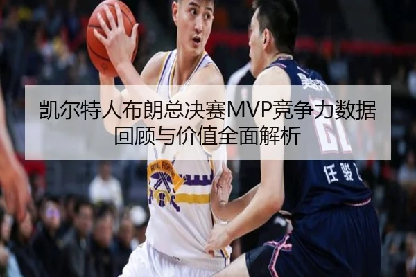 凯尔特人布朗总决赛MVP竞争力数据回顾与价值全面解析