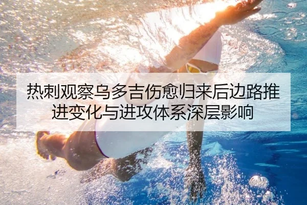 热刺观察乌多吉伤愈归来后边路推进变化与进攻体系深层影响