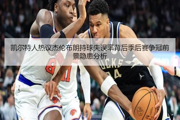 凯尔特人热议杰伦布朗持球失误率背后季后赛争冠前景隐患分析