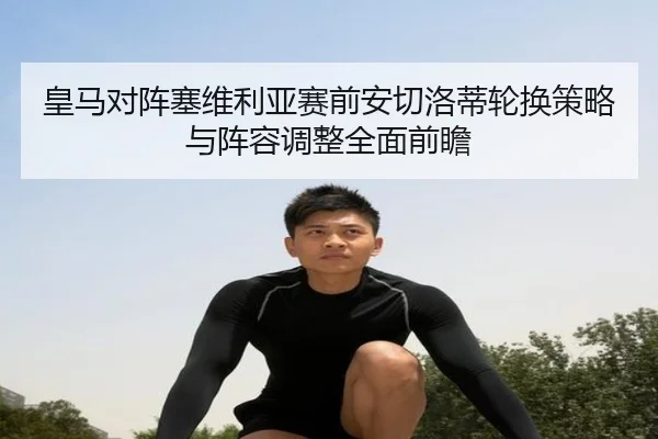 皇马对阵塞维利亚赛前安切洛蒂轮换策略与阵容调整全面前瞻