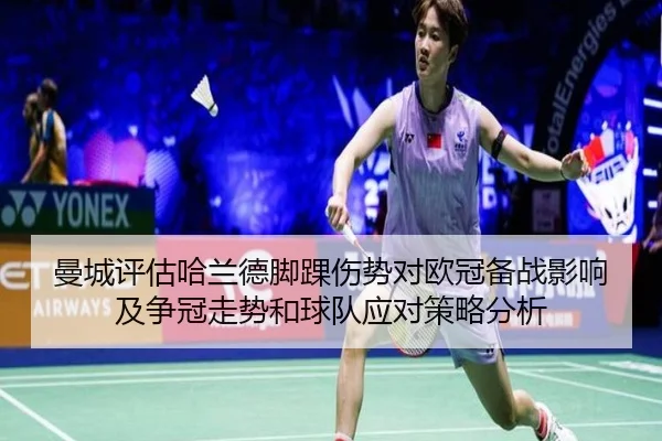 曼城评估哈兰德脚踝伤势对欧冠备战影响及争冠走势和球队应对策略分析