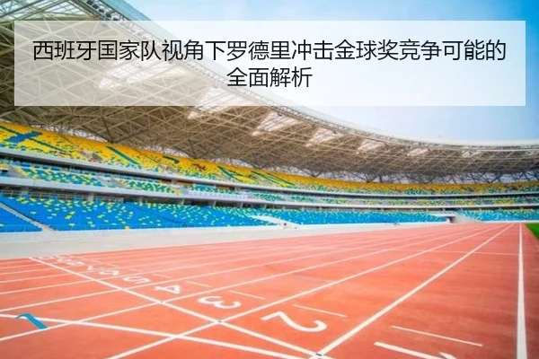 西班牙国家队视角下罗德里冲击金球奖竞争可能的全面解析