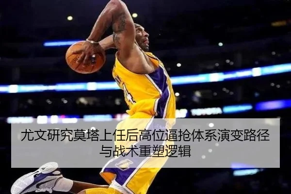 尤文研究莫塔上任后高位逼抢体系演变路径与战术重塑逻辑