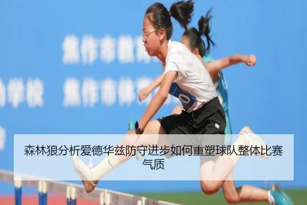 森林狼分析爱德华兹防守进步如何重塑球队整体比赛气质