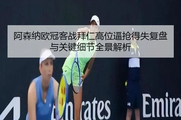 阿森纳欧冠客战拜仁高位逼抢得失复盘与关键细节全景解析