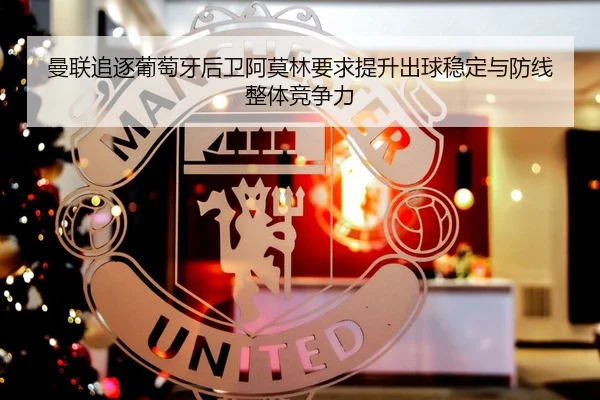 曼联追逐葡萄牙后卫阿莫林要求提升出球稳定与防线整体竞争力