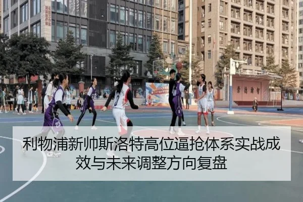 利物浦新帅斯洛特高位逼抢体系实战成效与未来调整方向复盘