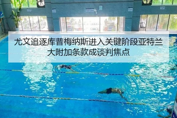 尤文追逐库普梅纳斯进入关键阶段亚特兰大附加条款成谈判焦点
