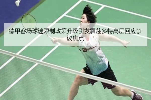 德甲客场球迷限制政策升级引发震荡多特高层回应争议焦点
